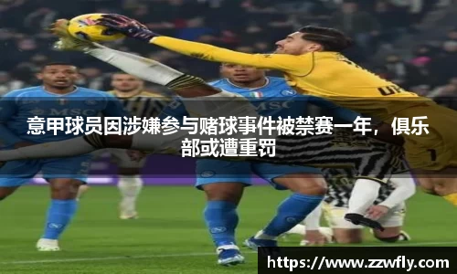 意甲球员因涉嫌参与赌球事件被禁赛一年，俱乐部或遭重罚