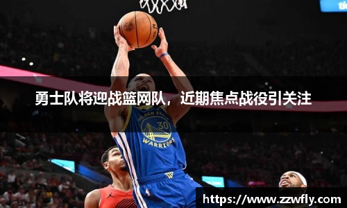 勇士队将迎战篮网队，近期焦点战役引关注