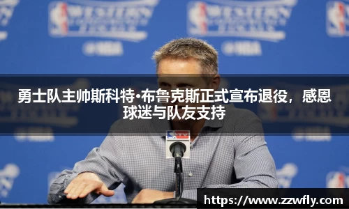 勇士队主帅斯科特·布鲁克斯正式宣布退役，感恩球迷与队友支持