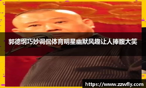 郭德纲巧妙调侃体育明星幽默风趣让人捧腹大笑