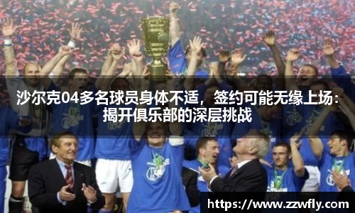 沙尔克04多名球员身体不适，签约可能无缘上场：揭开俱乐部的深层挑战
