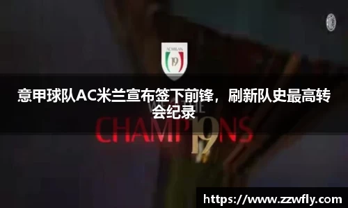 意甲球队AC米兰宣布签下前锋，刷新队史最高转会纪录