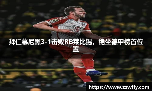 拜仁慕尼黑3-1击败RB莱比锡，稳坐德甲榜首位置