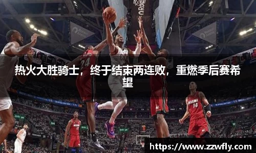 热火大胜骑士，终于结束两连败，重燃季后赛希望