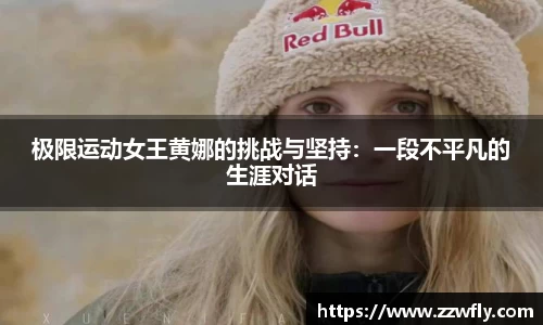 极限运动女王黄娜的挑战与坚持：一段不平凡的生涯对话