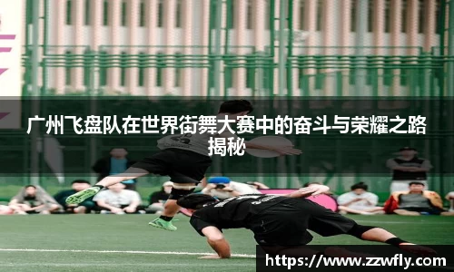 广州飞盘队在世界街舞大赛中的奋斗与荣耀之路揭秘