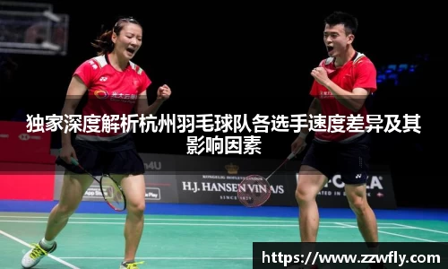 独家深度解析杭州羽毛球队各选手速度差异及其影响因素
