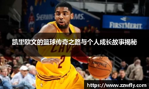 凯里欧文的篮球传奇之路与个人成长故事揭秘