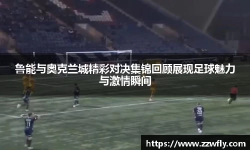 鲁能与奥克兰城精彩对决集锦回顾展现足球魅力与激情瞬间
