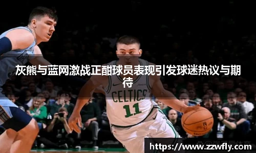 灰熊与蓝网激战正酣球员表现引发球迷热议与期待