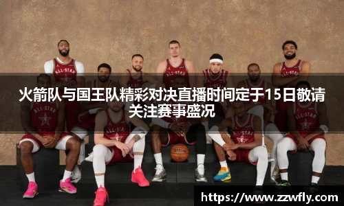 火箭队与国王队精彩对决直播时间定于15日敬请关注赛事盛况