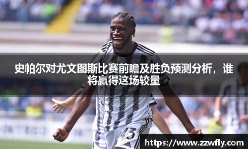 史帕尔对尤文图斯比赛前瞻及胜负预测分析，谁将赢得这场较量