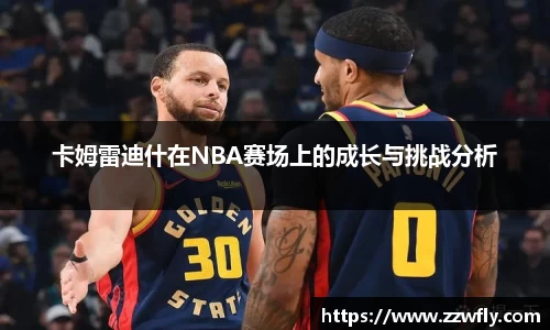 卡姆雷迪什在NBA赛场上的成长与挑战分析