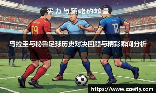 乌拉圭与秘鲁足球历史对决回顾与精彩瞬间分析