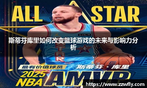 斯蒂芬库里如何改变篮球游戏的未来与影响力分析