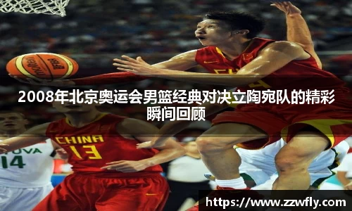 2008年北京奥运会男篮经典对决立陶宛队的精彩瞬间回顾