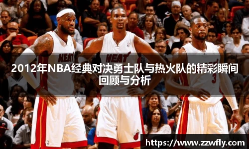 2012年NBA经典对决勇士队与热火队的精彩瞬间回顾与分析