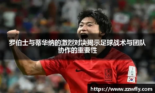 罗伯士与蒂华纳的激烈对决揭示足球战术与团队协作的重要性