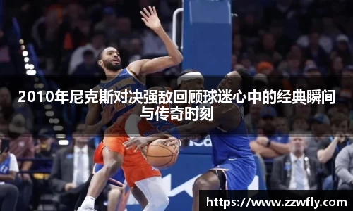 2010年尼克斯对决强敌回顾球迷心中的经典瞬间与传奇时刻
