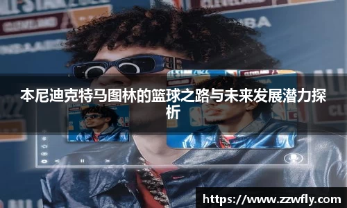 本尼迪克特马图林的篮球之路与未来发展潜力探析