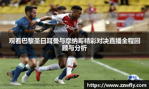 观看巴黎圣日耳曼与摩纳哥精彩对决直播全程回顾与分析