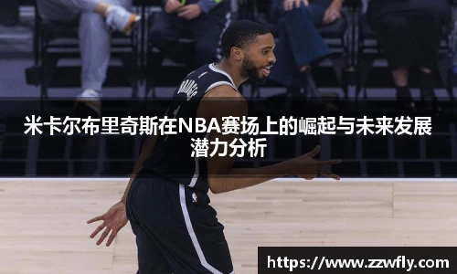米卡尔布里奇斯在NBA赛场上的崛起与未来发展潜力分析