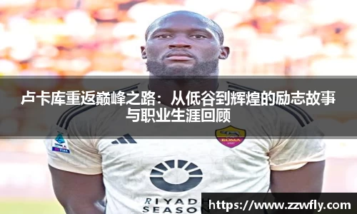 卢卡库重返巅峰之路：从低谷到辉煌的励志故事与职业生涯回顾