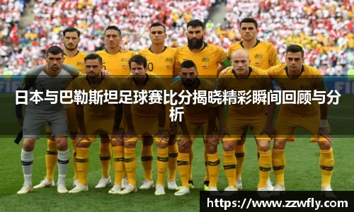 日本与巴勒斯坦足球赛比分揭晓精彩瞬间回顾与分析