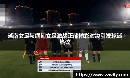 越南女足与缅甸女足激战正酣精彩对决引发球迷热议