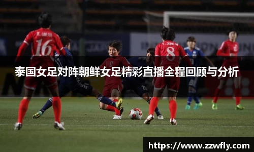 泰国女足对阵朝鲜女足精彩直播全程回顾与分析