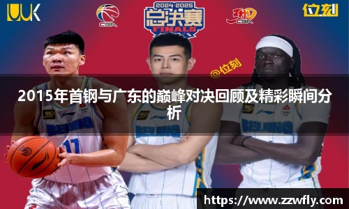 2015年首钢与广东的巅峰对决回顾及精彩瞬间分析