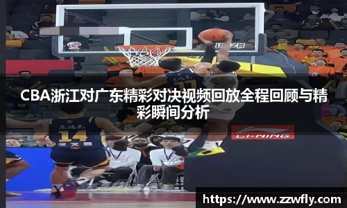 CBA浙江对广东精彩对决视频回放全程回顾与精彩瞬间分析
