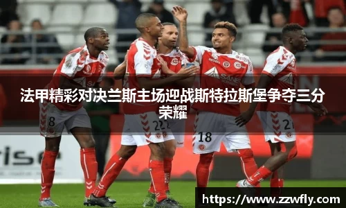 法甲精彩对决兰斯主场迎战斯特拉斯堡争夺三分荣耀