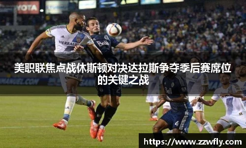 美职联焦点战休斯顿对决达拉斯争夺季后赛席位的关键之战