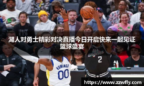 湖人对勇士精彩对决直播今日开启快来一起见证篮球盛宴