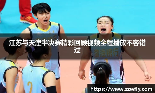 江苏与天津半决赛精彩回顾视频全程播放不容错过