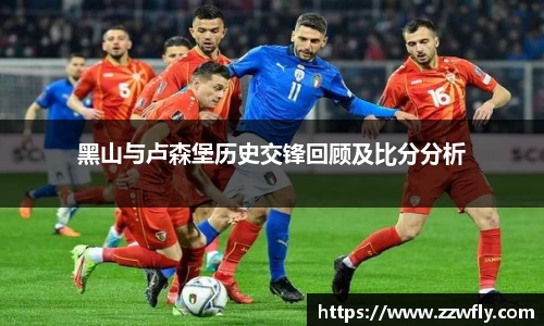 黑山与卢森堡历史交锋回顾及比分分析
