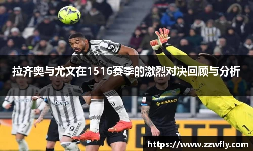 拉齐奥与尤文在1516赛季的激烈对决回顾与分析