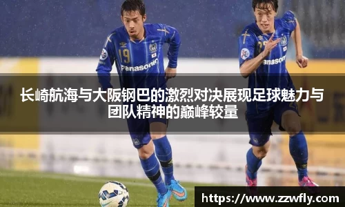 长崎航海与大阪钢巴的激烈对决展现足球魅力与团队精神的巅峰较量