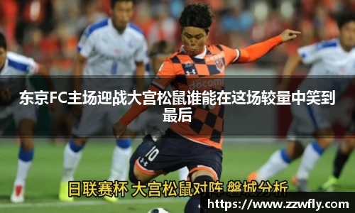 东京FC主场迎战大宫松鼠谁能在这场较量中笑到最后