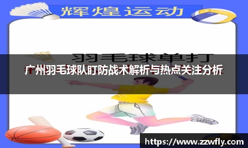 广州羽毛球队盯防战术解析与热点关注分析