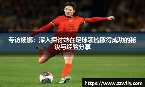 专访杨娜：深入探讨她在足球领域取得成功的秘诀与经验分享