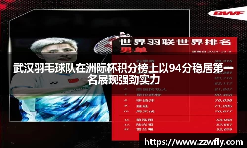 武汉羽毛球队在洲际杯积分榜上以94分稳居第一名展现强劲实力