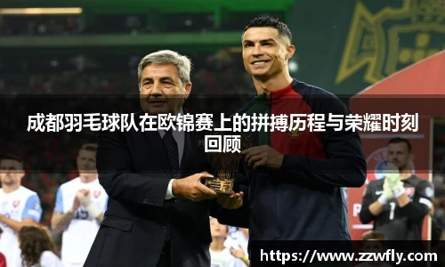 成都羽毛球队在欧锦赛上的拼搏历程与荣耀时刻回顾